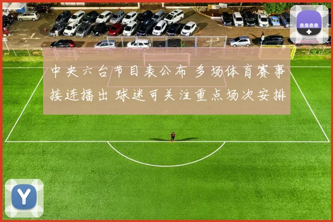 中央六台节目表公布 多场体育赛事接连播出 球迷可关注重点场次安排