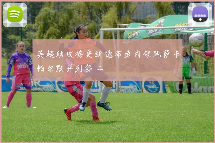 英超助攻榜更新德布劳内领跑萨卡帕尔默并列第二