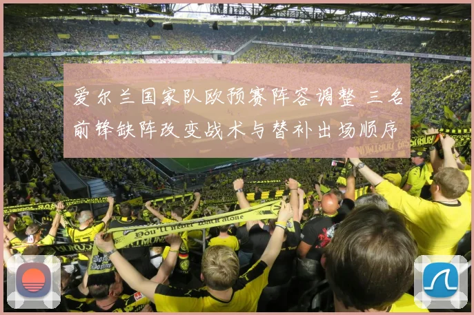 爱尔兰国家队欧预赛阵容调整 三名前锋缺阵改变战术与替补出场顺序