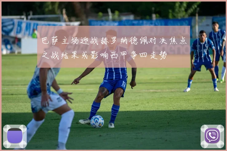 巴萨主场迎战赫罗纳德佩对决焦点之战结果或影响西甲争四走势