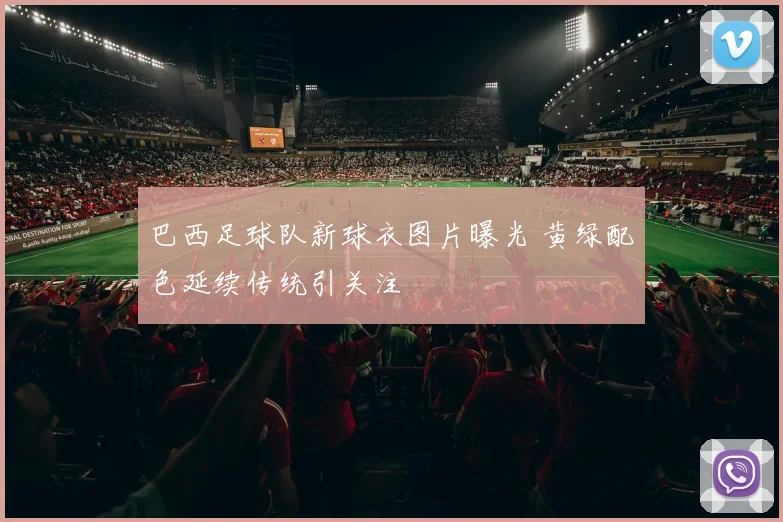 巴西足球队新球衣图片曝光 黄绿配色延续传统引关注