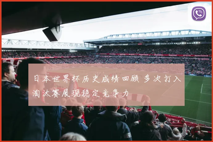 日本世界杯历史成绩回顾 多次打入淘汰赛展现稳定竞争力
