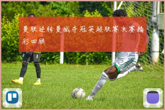 曼联逆转曼城夺冠英超联赛决赛精彩回顾