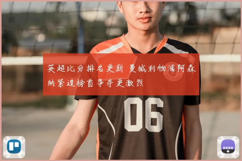 英超比分排名更新 曼城利物浦阿森纳紧追榜首争夺更激烈