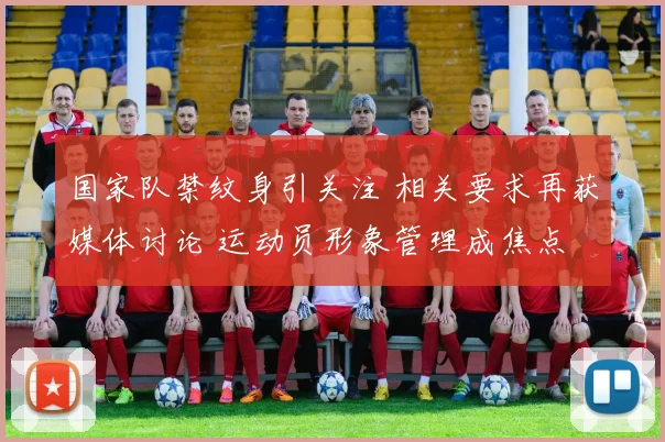 国家队禁纹身引关注 相关要求再获媒体讨论 运动员形象管理成焦点