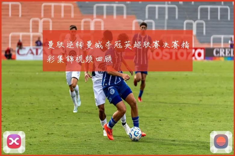 曼联逆转曼城夺冠英超联赛决赛精彩集锦视频回顾