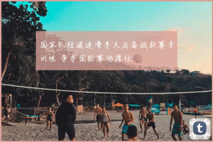 国家队短道速滑李文龙备战新赛季训练 争夺国际赛场席位