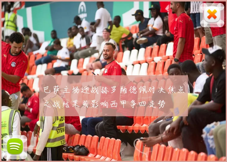 巴萨主场迎战赫罗纳德佩对决焦点之战结果或影响西甲争四走势