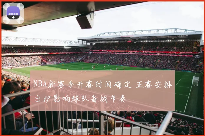 NBA新赛季开赛时间确定 正赛安排出炉影响球队备战节奏