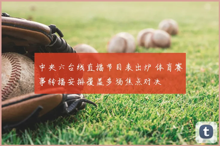 中央六台线直播节目表出炉 体育赛事转播安排覆盖多场焦点对决