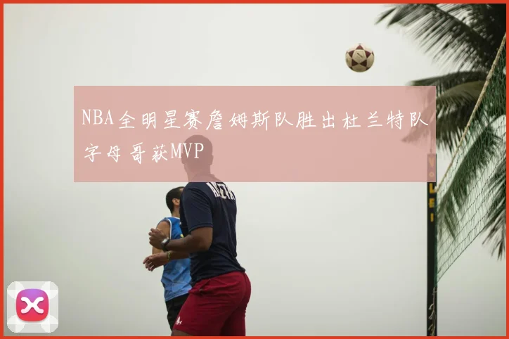 NBA全明星赛詹姆斯队胜出杜兰特队字母哥获MVP