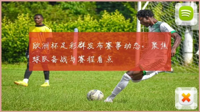 欧洲杯足彩群发布赛事动态，聚焦球队备战与赛程看点