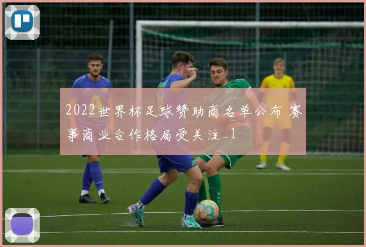 2022世界杯足球赞助商名单公布 赛事商业合作格局受关注_1