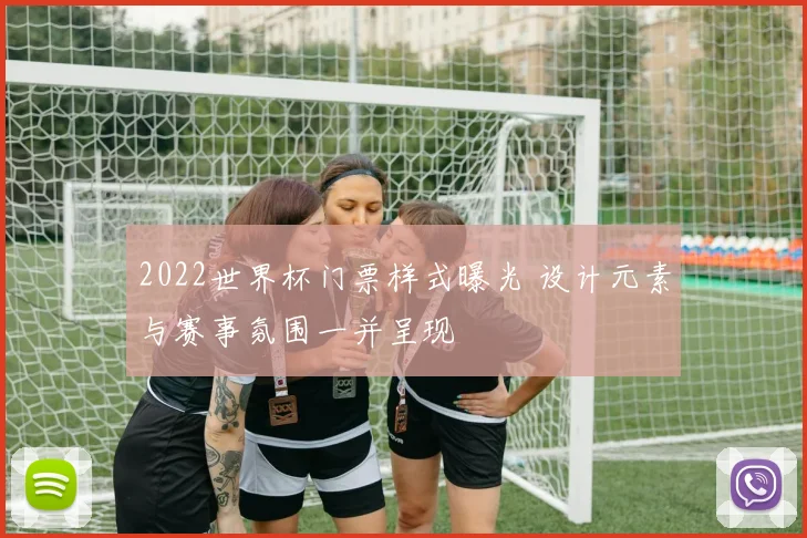 2022世界杯门票样式曝光 设计元素与赛事氛围一并呈现