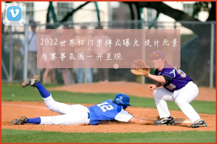 2022世界杯门票样式曝光 设计元素与赛事氛围一并呈现