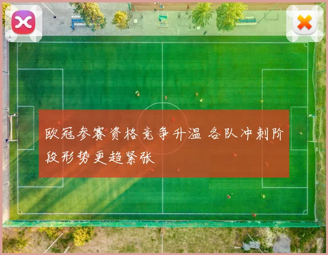 欧冠参赛资格竞争升温 各队冲刺阶段形势更趋紧张