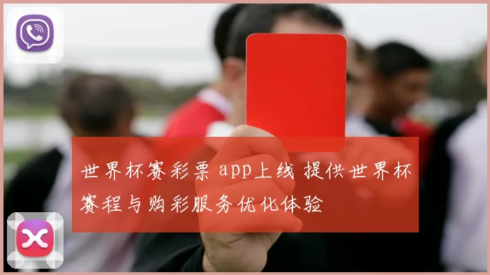 世界杯赛彩票 app上线 提供世界杯赛程与购彩服务优化体验