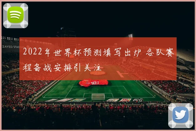 2022年世界杯预测填写出炉 各队赛程备战安排引关注